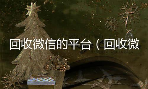 回收微信的平台24小时在线出售微信（回收微信的平台哪个好）