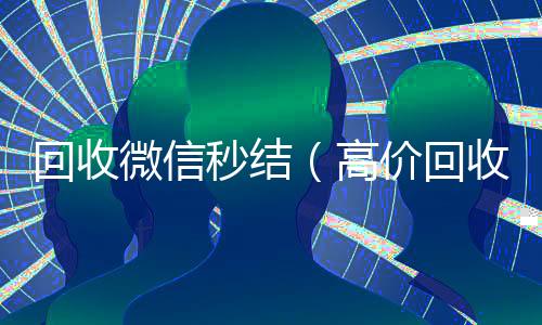 回收微信秒结回收vx号秒结联系方式（高价回收微信秒结）