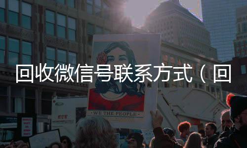 回收微信号联系方高价收购微信号平台式（回收微信号的可靠平台有哪些）