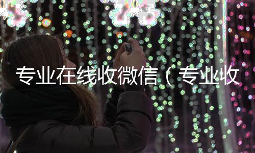 专业在线收微个人回收vx秒结信（专业收微信的平台）