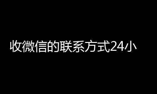 收微信的联系方式正规vx号回收网站24小时回收（微信回收电话）