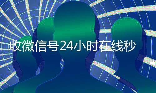 收微信号24小时在线秒高于市场价的微信账号回收价格表结（收微信号400至1200一个秒结账）