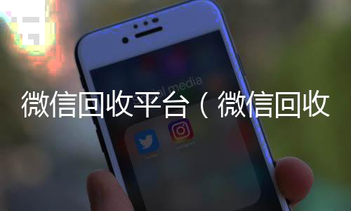 微信回收平台微信回收高价秒结平台（微信回收平台联系方式）