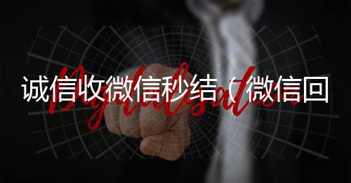 诚信收微信秒全天24小时高价回收微信号秒结平台结（微信回收正规官网）