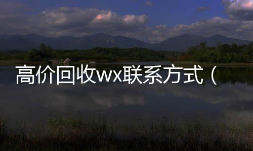 高价回收wxvx秒结联系方式（回收vx）