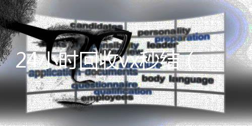 24小时回收v24小时回收微信x秒结（vx回收平台秒结）