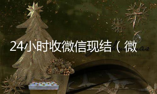 24小时收微信回收vx秒结联系方式现结（微信24小时收款）